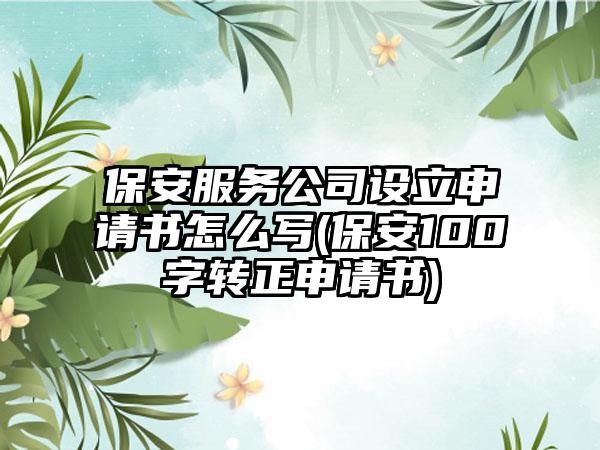 保安服务公司设立申请书怎么写(保安100字转正申请书)