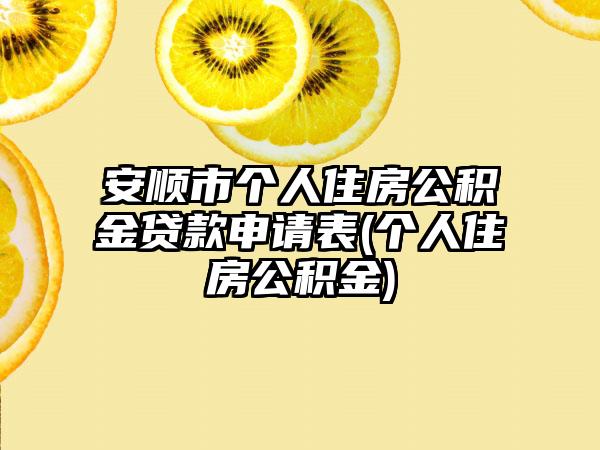 安顺市个人住房公积金贷款申请表(个人住房公积金)