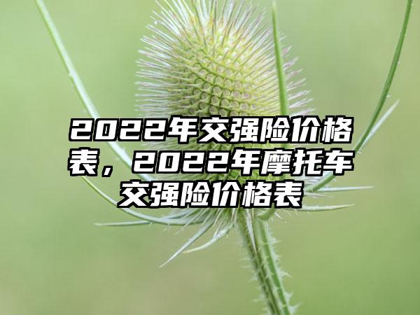 2022年交强险价格表，2022年摩托车交强险价格表