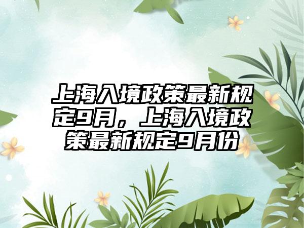 上海入境政策最新规定9月，上海入境政策最新规定9月份
