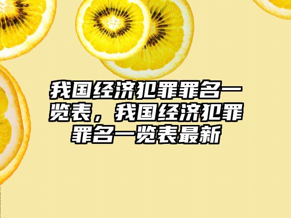 我国经济犯罪罪名一览表，我国经济犯罪罪名一览表最新