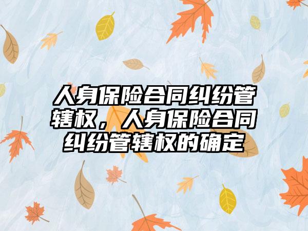 人身保险合同纠纷管辖权，人身保险合同纠纷管辖权的确定