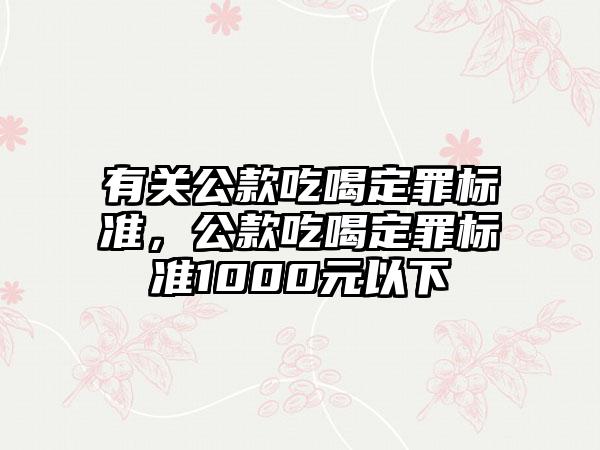 有关公款吃喝定罪标准，公款吃喝定罪标准1000元以下