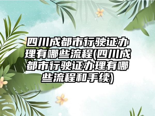 四川成都市行驶证办理有哪些流程(四川成都市行驶证办理有哪些流程和手续)