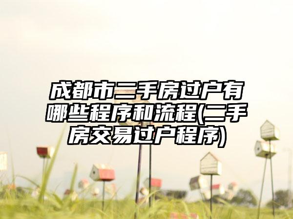成都市二手房过户有哪些程序和流程(二手房交易过户程序)