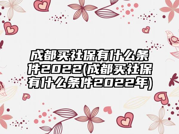 成都买社保有什么条件2022(成都买社保有什么条件2022年)