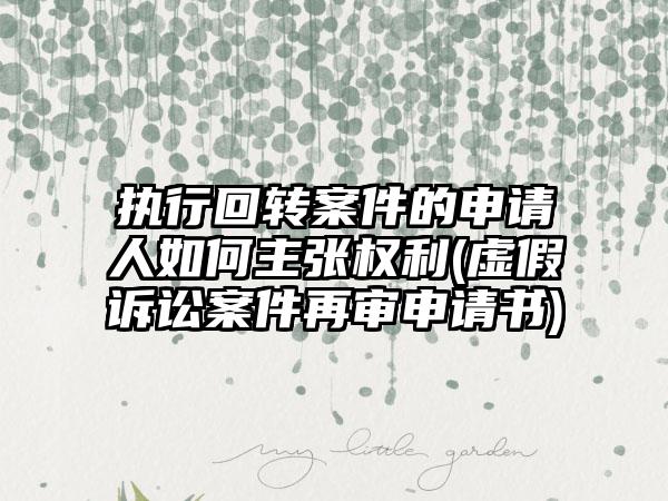 执行回转案件的申请人如何主张权利(虚假诉讼案件再审申请书)