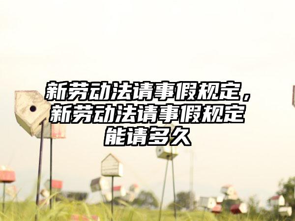 新劳动法请事假规定，新劳动法请事假规定能请多久