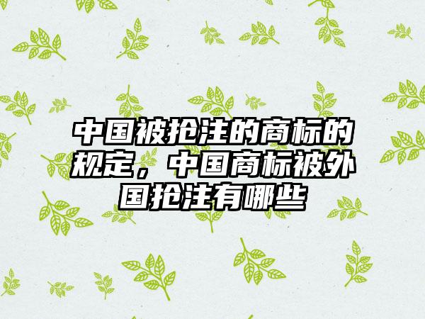中国被抢注的商标的规定，中国商标被外国抢注有哪些
