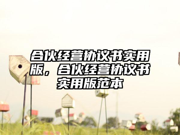 合伙经营协议书实用版，合伙经营协议书实用版范本