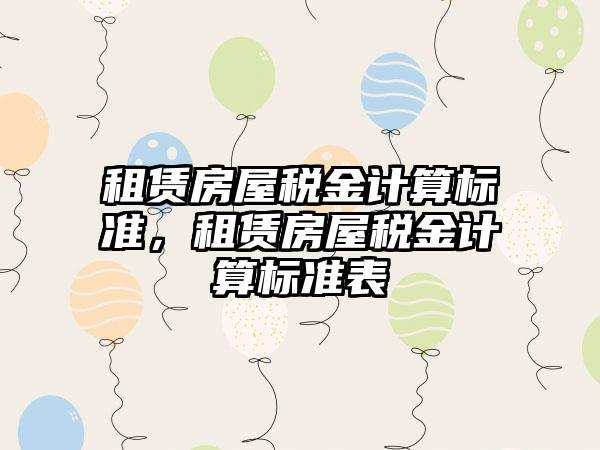 租赁房屋税金计算标准,租赁房屋税金计算标准表