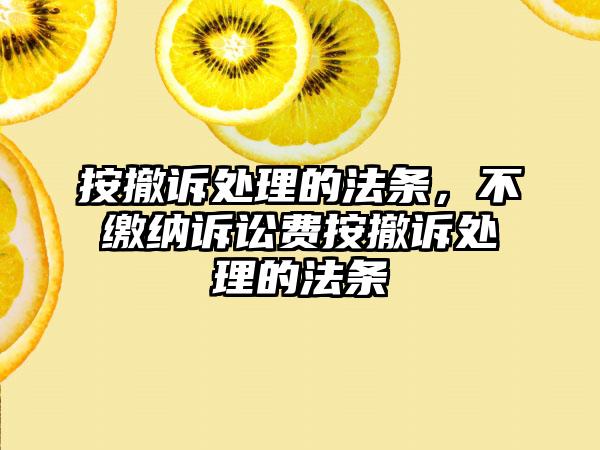 按撤诉处理的法条，不缴纳诉讼费按撤诉处理的法条