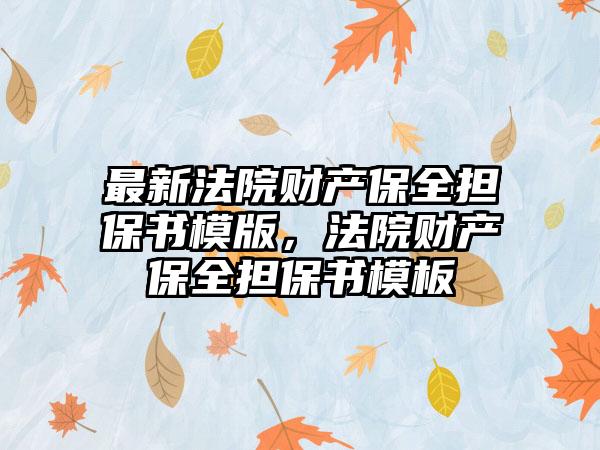 最新法院财产保全担保书模版，法院财产保全担保书模板