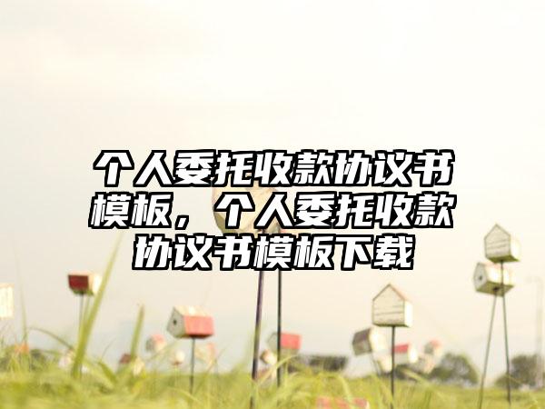 个人委托收款协议书模板,个人委托收款协议书模板下载