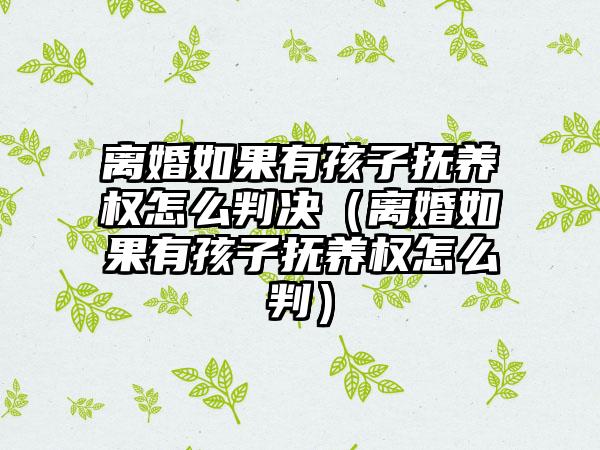 离婚如果有孩子抚养权怎么判决（离婚如果有孩子抚养权怎么判）