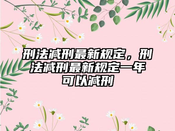 刑法减刑最新规定，刑法减刑最新规定一年可以减刑