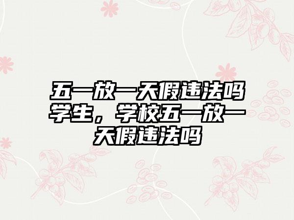 五一放一天假违法吗学生，学校五一放一天假违法吗