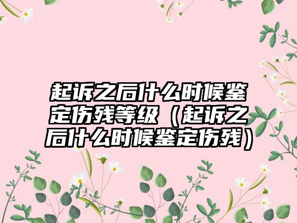 起诉之后什么时候鉴定伤残等级（起诉之后什么时候鉴定伤残）