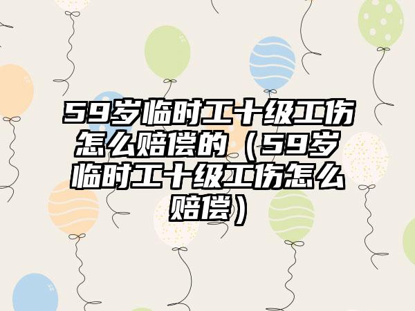 59岁临时工十级工伤怎么赔偿的（59岁临时工十级工伤怎么赔偿）