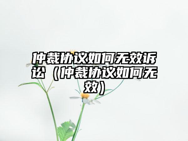 仲裁协议如何无效诉讼（仲裁协议如何无效）