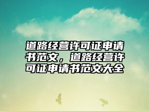 道路经营许可证申请书范文，道路经营许可证申请书范文大全